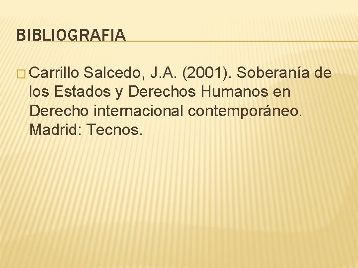 BIBLIOGRAFIA � Carrillo Salcedo, J. A. (2001). Soberanía de los Estados y Derechos Humanos