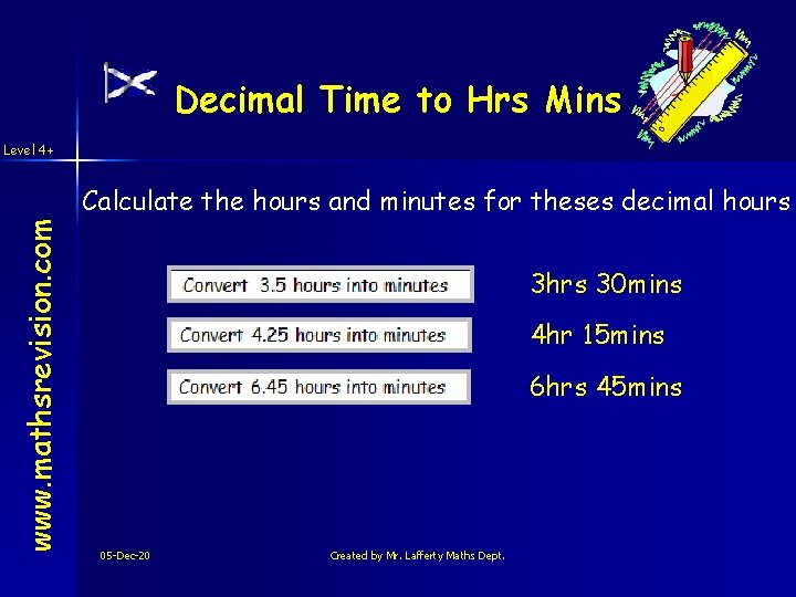 Decimal Time to Hrs Mins Level 4+ www. mathsrevision. com Calculate the hours and
