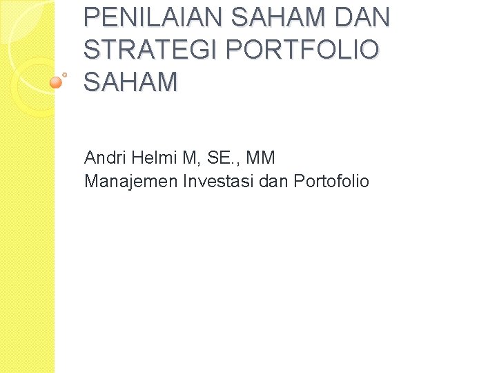 PENILAIAN SAHAM DAN STRATEGI PORTFOLIO SAHAM Andri Helmi M, SE. , MM Manajemen Investasi