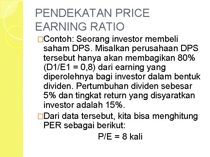 PENDEKATAN PRICE EARNING RATIO �Contoh: Seorang investor membeli saham DPS. Misalkan perusahaan DPS tersebut