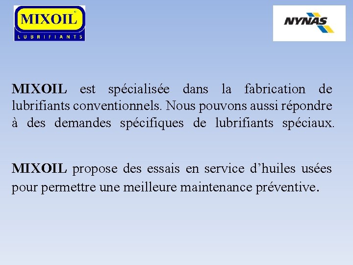 MIXOIL est spécialisée dans la fabrication de lubrifiants conventionnels. Nous pouvons aussi répondre à