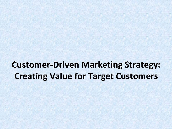 Customer-Driven Marketing Strategy: Creating Value for Target Customers Customer-Driven Marketing Strategy: Creating Value for Target Customers