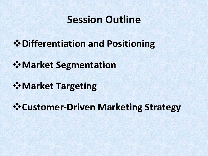 Session Outline v. Differentiation and Positioning v. Market Segmentation v. Market Targeting v. Customer-Driven Session Outline v. Differentiation and Positioning v. Market Segmentation v. Market Targeting v. Customer-Driven
