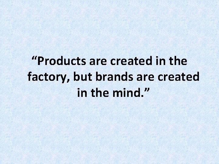 “Products are created in the factory, but brands are created in the mind. ” “Products are created in the factory, but brands are created in the mind. ”
