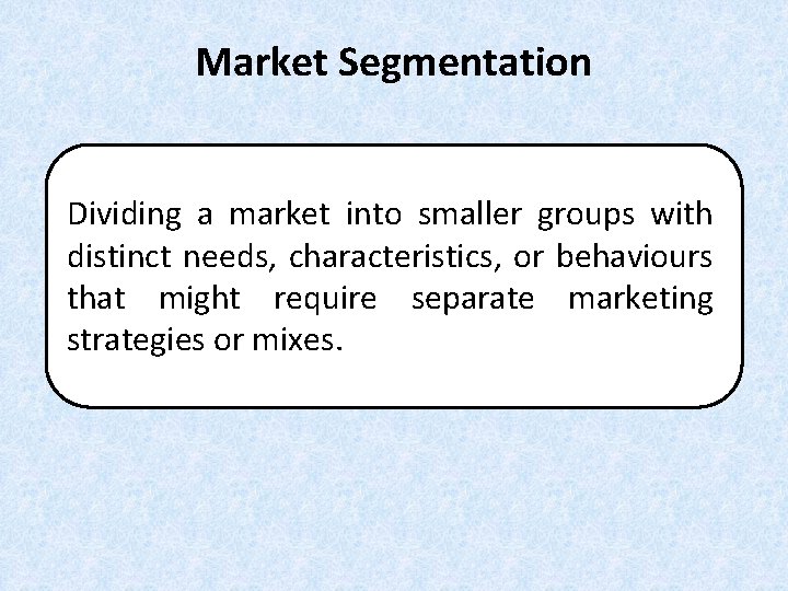 Market Segmentation Dividing a market into smaller groups with distinct needs, characteristics, or behaviours Market Segmentation Dividing a market into smaller groups with distinct needs, characteristics, or behaviours