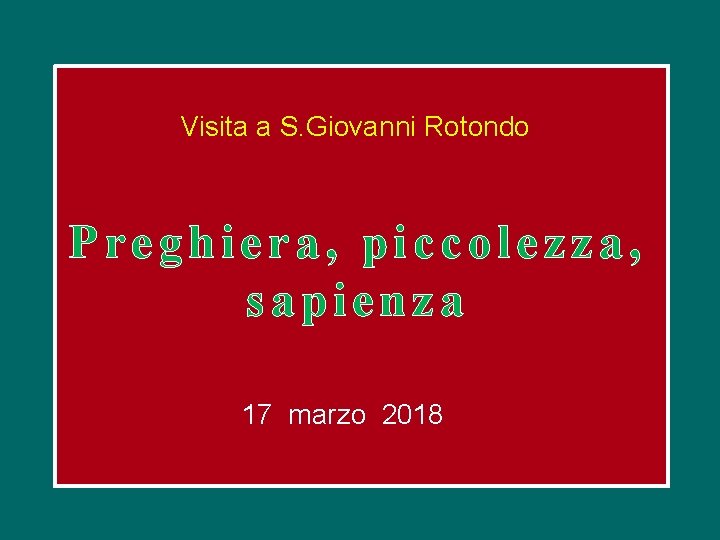 Visita a S. Giovanni Rotondo Preghiera, piccolezza, sapienza 17 marzo 2018 