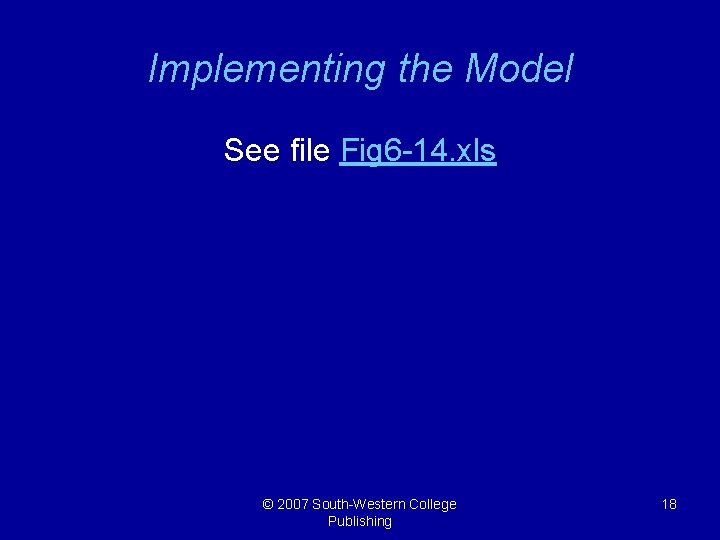 Implementing the Model See file Fig 6 -14. xls © 2007 South-Western College Publishing