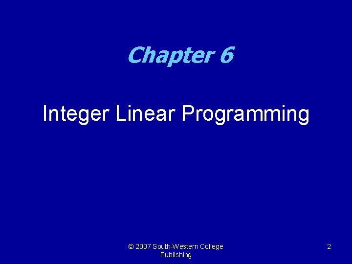 Chapter 6 Integer Linear Programming © 2007 South-Western College Publishing 2 