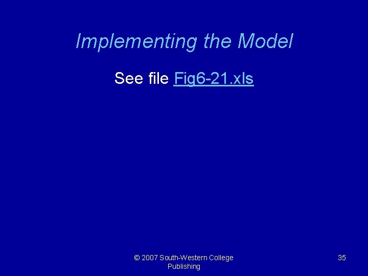 Implementing the Model See file Fig 6 -21. xls © 2007 South-Western College Publishing