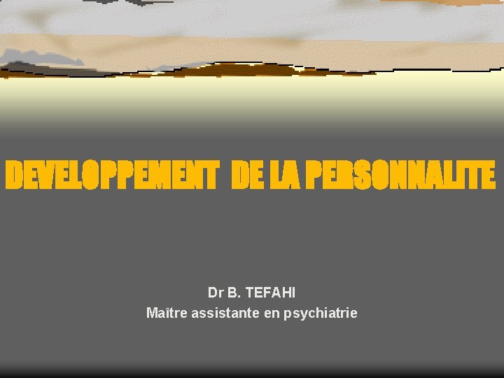 DEVELOPPEMENT DE LA PERSONNALITE Dr B. TEFAHI Maître assistante en psychiatrie 