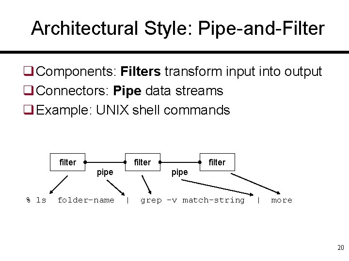 Architectural Style: Pipe-and-Filter q Components: Filters transform input into output q Connectors: Pipe data