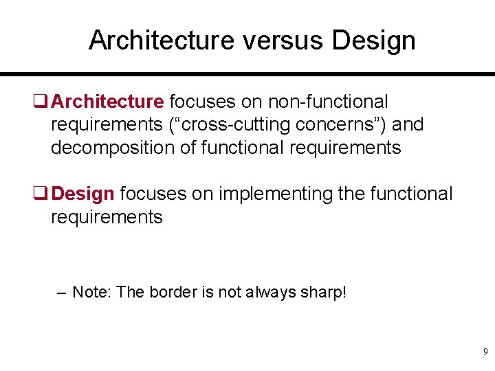 Architecture versus Design q Architecture focuses on non-functional requirements (“cross-cutting concerns”) and decomposition of