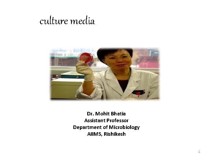 culture media Dr. Mohit Bhatia Assistant Professor Department of Microbiology AIIMS, Rishikesh 1 