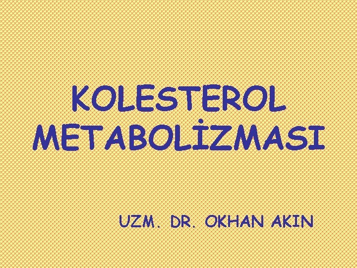 KOLESTEROL METABOLİZMASI UZM. DR. OKHAN AKIN 