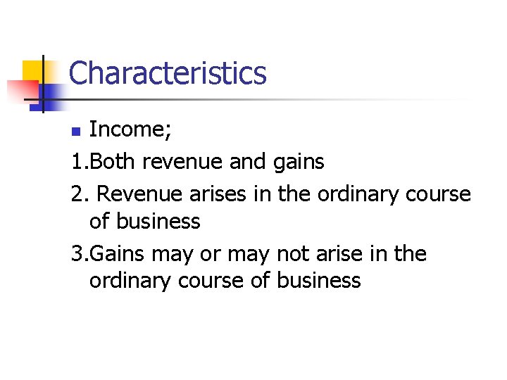 Characteristics Income; 1. Both revenue and gains 2. Revenue arises in the ordinary course