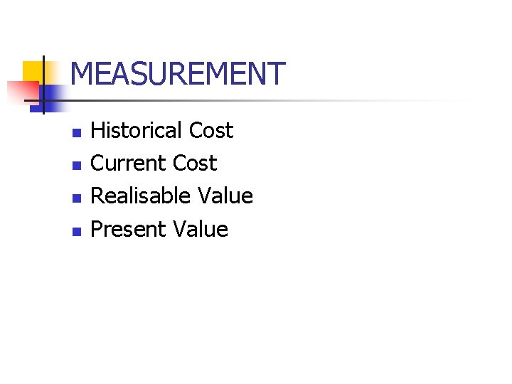 MEASUREMENT n n Historical Cost Current Cost Realisable Value Present Value 