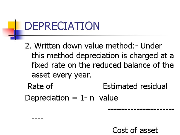 DEPRECIATION 2. Written down value method: - Under this method depreciation is charged at