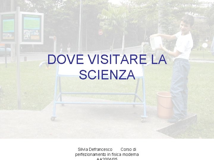 DOVE VISITARE LA SCIENZA Silvia Defrancesco Corso di perfezionamento in fisica moderna 