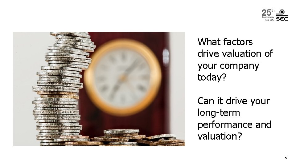 What factors drive valuation of your company today? Can it drive your long-term performance What factors drive valuation of your company today? Can it drive your long-term performance