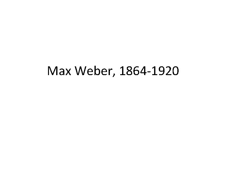Max Weber, 1864 -1920 