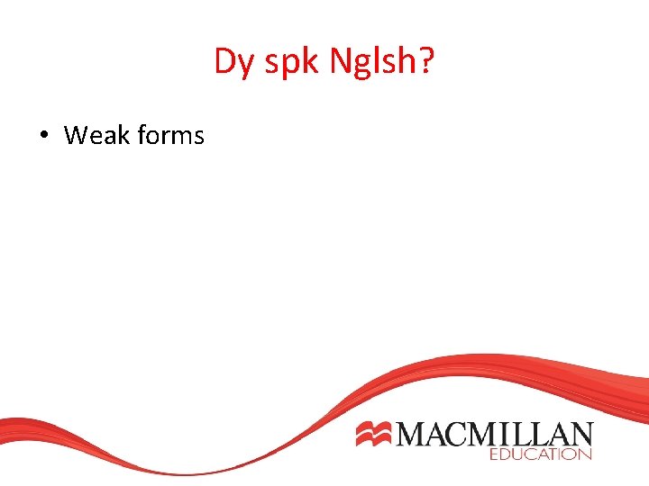 Dy spk Nglsh? • Weak forms Dy spk Nglsh? • Weak forms