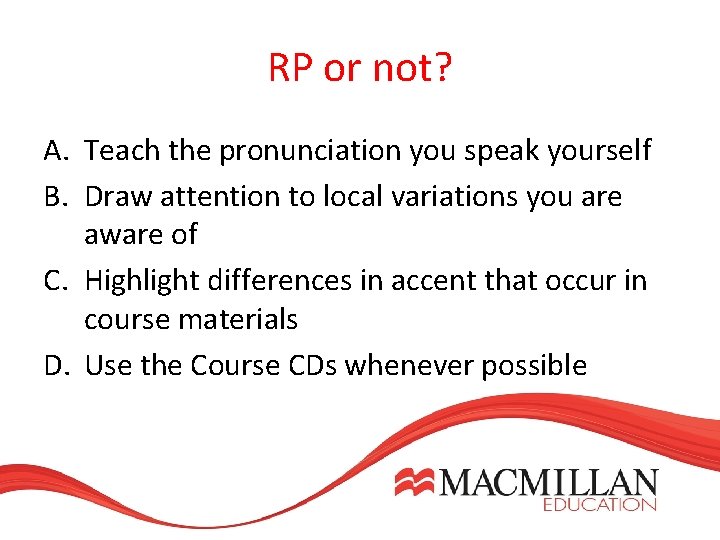 RP or not? A. Teach the pronunciation you speak yourself B. Draw attention to RP or not? A. Teach the pronunciation you speak yourself B. Draw attention to