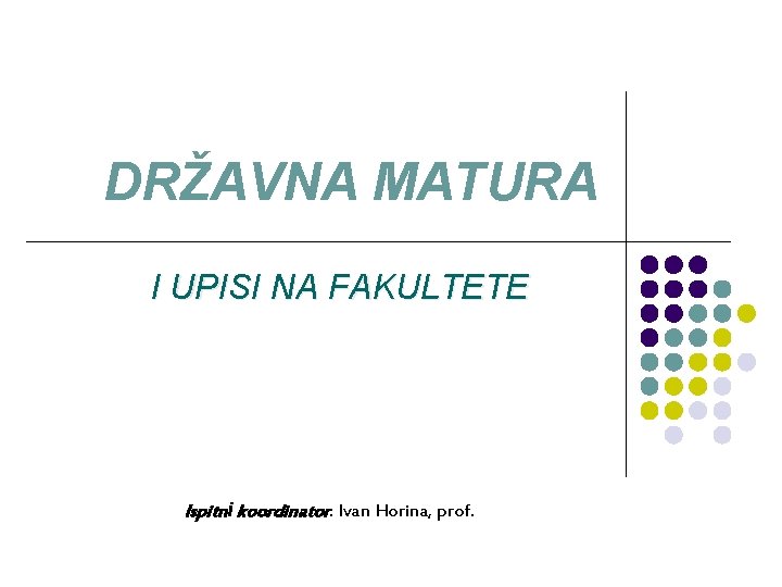 DRŽAVNA MATURA I UPISI NA FAKULTETE Ispitni koordinator: Ivan Horina, prof. 