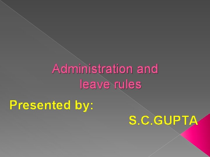 Administration and leave rules Presented by: S. C. GUPTA 