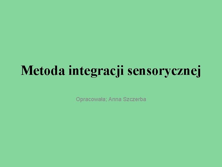 Metoda integracji sensorycznej Opracowała; Anna Szczerba 