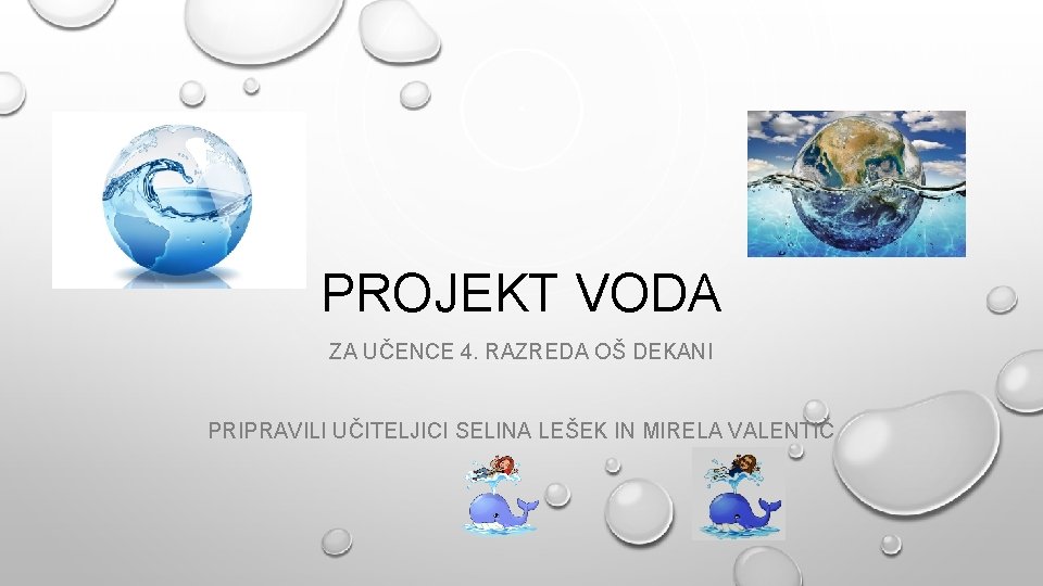 PROJEKT VODA ZA UČENCE 4. RAZREDA OŠ DEKANI PRIPRAVILI UČITELJICI SELINA LEŠEK IN MIRELA