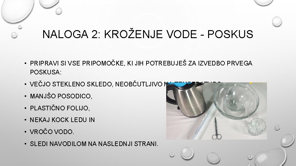 NALOGA 2: KROŽENJE VODE - POSKUS • PRIPRAVI SI VSE PRIPOMOČKE, KI JIH POTREBUJEŠ