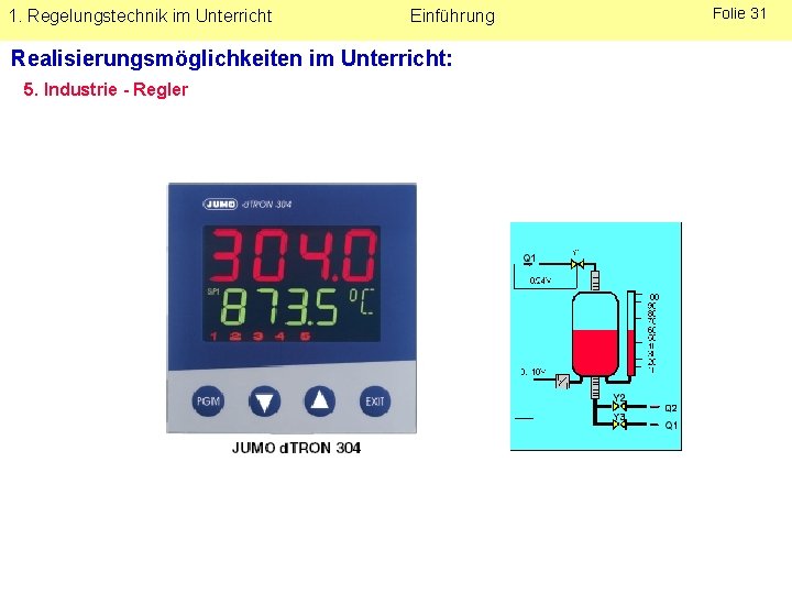 1. Regelungstechnik im Unterricht Einführung Realisierungsmöglichkeiten im Unterricht: 5. Industrie - Regler Folie 31