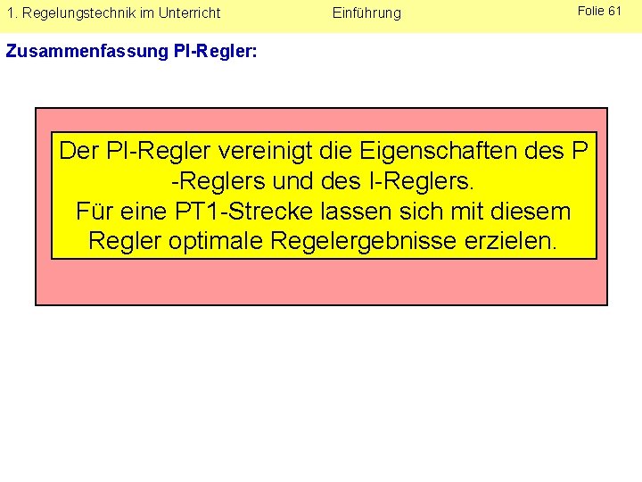 1. Regelungstechnik im Unterricht Einführung Folie 61 Zusammenfassung PI-Regler: Der PI-Regler vereinigt die Eigenschaften