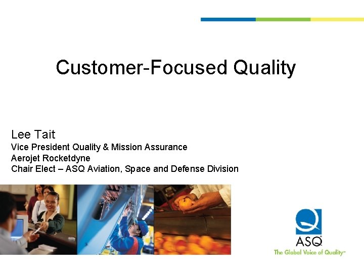 Customer-Focused Quality Lee Tait Vice President Quality & Mission Assurance Aerojet Rocketdyne Chair Elect