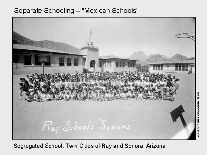 Courtesy of Arizona State Archives, Phoenix. Separate Schooling – “Mexican Schools” Segregated School, Twin