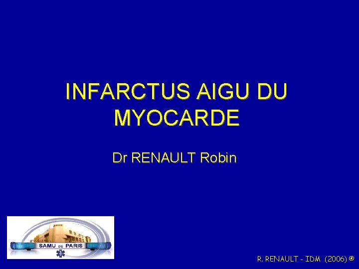 INFARCTUS AIGU DU MYOCARDE Dr RENAULT Robin R. RENAULT - IDM (2006) ® 