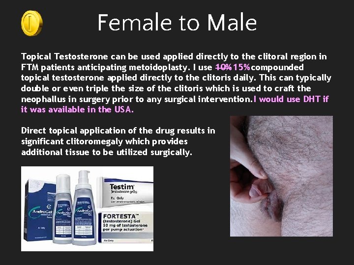 Female to Male Topical Testosterone can be used applied directly to the clitoral region