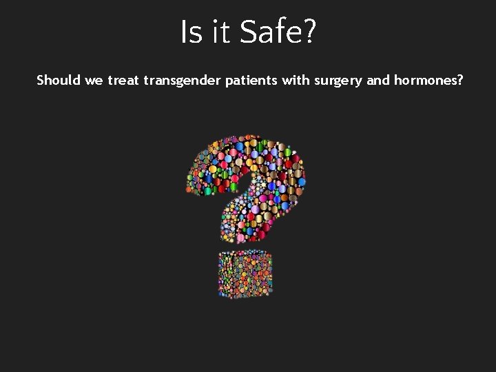 Is it Safe? Should we treat transgender patients with surgery and hormones? 