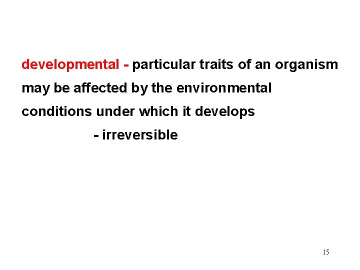 developmental - particular traits of an organism may be affected by the environmental conditions