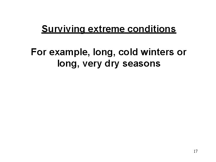 Surviving extreme conditions For example, long, cold winters or long, very dry seasons 17