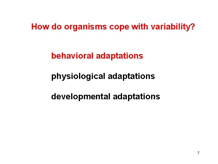 How do organisms cope with variability? behavioral adaptations physiological adaptations developmental adaptations 7 