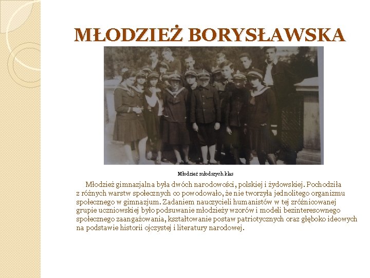 MŁODZIEŻ BORYSŁAWSKA Młodzież młodszych klas Młodzież gimnazjalna była dwóch narodowości, polskiej i żydowskiej. Pochodziła