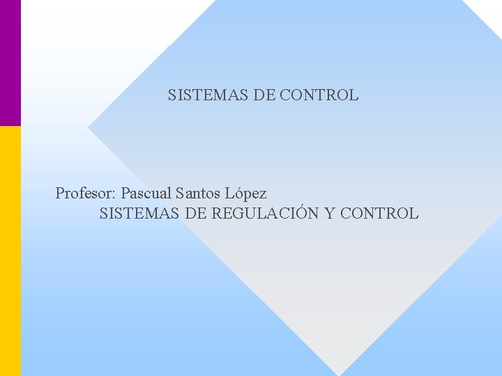 SISTEMAS DE CONTROL Profesor: Pascual Santos López SISTEMAS DE REGULACIÓN Y CONTROL 