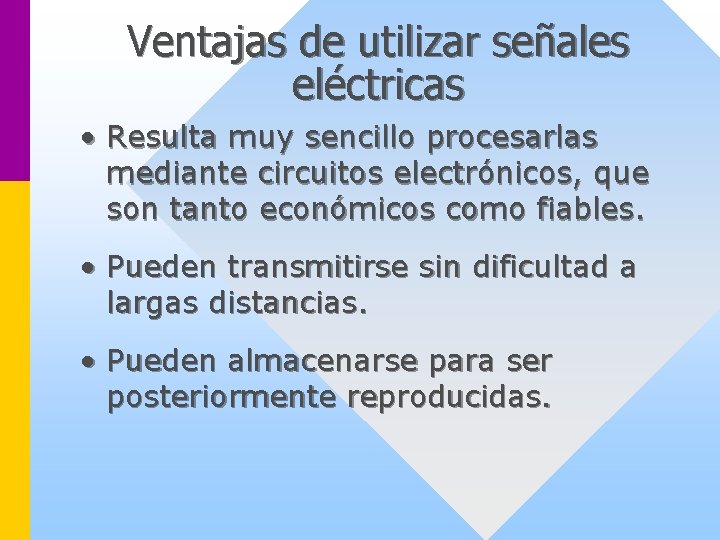 Ventajas de utilizar señales eléctricas • Resulta muy sencillo procesarlas mediante circuitos electrónicos, que