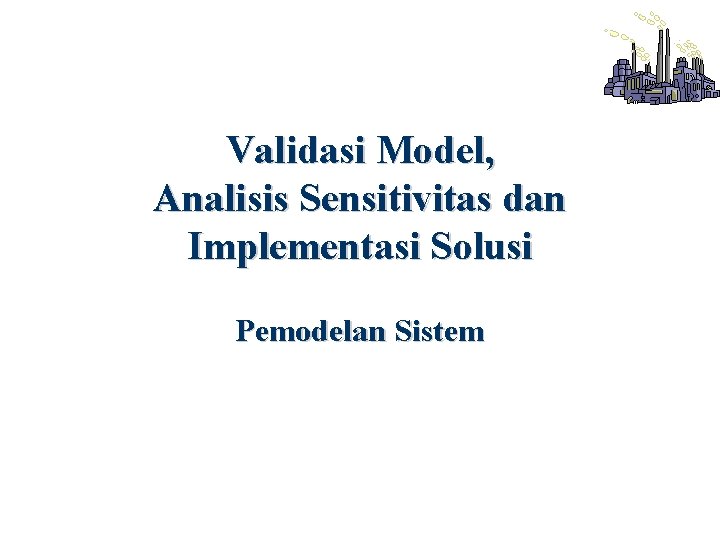 Validasi Model, Analisis Sensitivitas dan Implementasi Solusi Pemodelan Sistem 