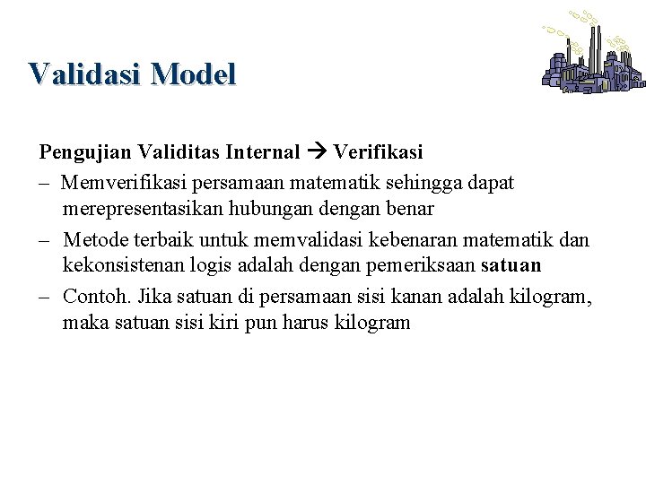 Validasi Model Pengujian Validitas Internal Verifikasi – Memverifikasi persamaan matematik sehingga dapat merepresentasikan hubungan