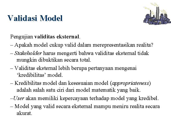 Validasi Model Pengujian validitas eksternal. – Apakah model cukup valid dalam merepresentasikan realita? –