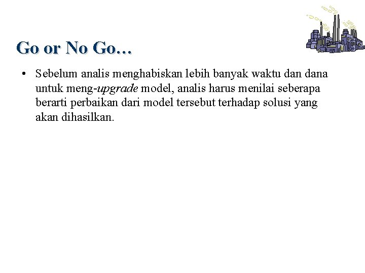 Go or No Go… • Sebelum analis menghabiskan lebih banyak waktu dana untuk meng-upgrade