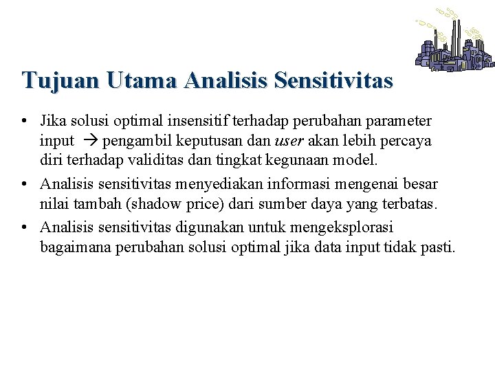 Tujuan Utama Analisis Sensitivitas • Jika solusi optimal insensitif terhadap perubahan parameter input pengambil