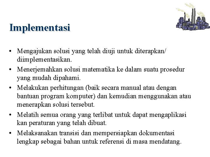 Implementasi • Mengajukan solusi yang telah diuji untuk diterapkan/ diimplementasikan. • Menerjemahkan solusi matematika